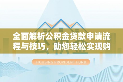 市中区全面解析公积金贷款申请流程与技巧，助您轻松实现购房梦想