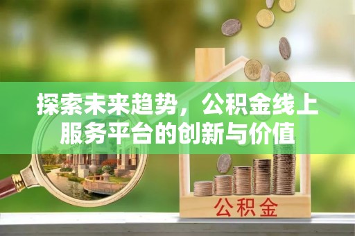 市中区探索未来趋势，公积金线上服务平台的创新与价值