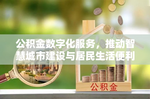 市中区公积金数字化服务，推动智慧城市建设与居民生活便利化