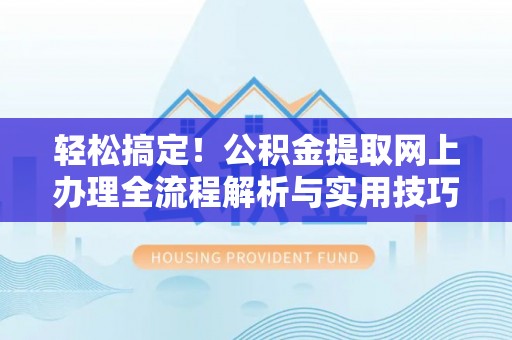 市中区轻松搞定！公积金提取网上办理全流程解析与实用技巧