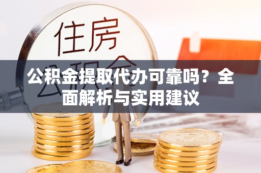 市中区公积金提取代办可靠吗？全面解析与实用建议