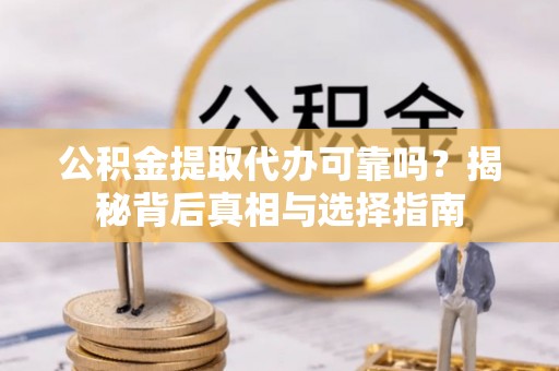 市中区公积金提取代办可靠吗？揭秘背后真相与选择指南