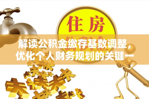 市中区解读公积金缴存基数调整，优化个人财务规划的关键一步