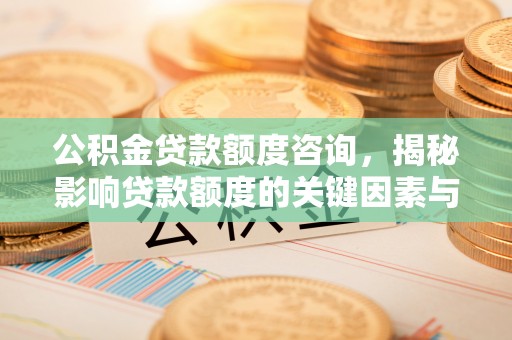 市中区公积金贷款额度咨询，揭秘影响贷款额度的关键因素与实用攻略