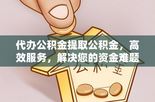 市中区代办公积金提取公积金，高效服务，解决您的资金难题