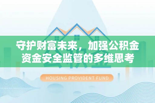 市中区守护财富未来，加强公积金资金安全监管的多维思考