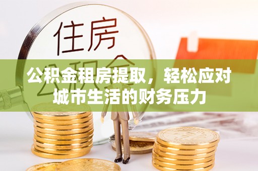 市中区公积金租房提取，轻松应对城市生活的财务压力