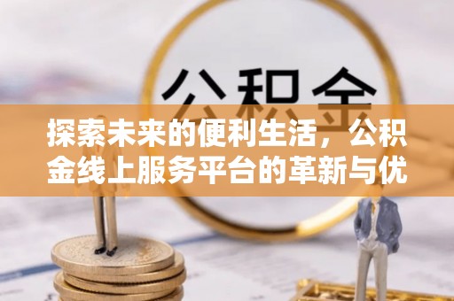 市中区探索未来的便利生活，公积金线上服务平台的革新与优势