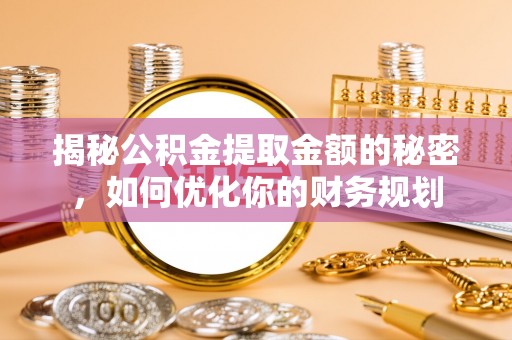 市中区揭秘公积金提取金额的秘密，如何优化你的财务规划