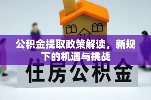 市中区公积金提取政策解读，新规下的机遇与挑战