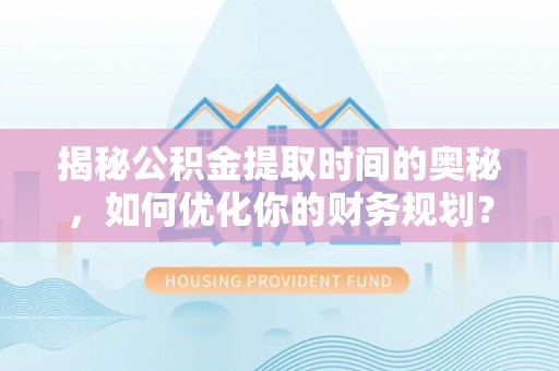 市中区揭秘公积金提取时间的奥秘，如何优化你的财务规划？