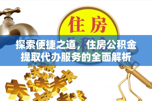 市中区探索便捷之道，住房公积金提取代办服务的全面解析