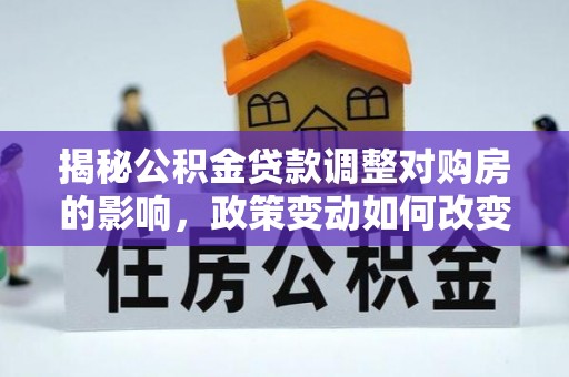 市中区揭秘公积金贷款调整对购房的影响，政策变动如何改变你的买房计划