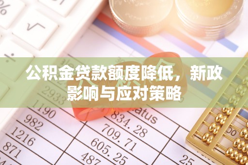 市中区公积金贷款额度降低，新政影响与应对策略