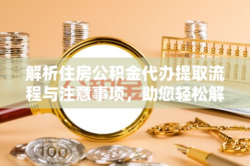 市中区解析住房公积金代办提取流程与注意事项，助您轻松解决资金难题