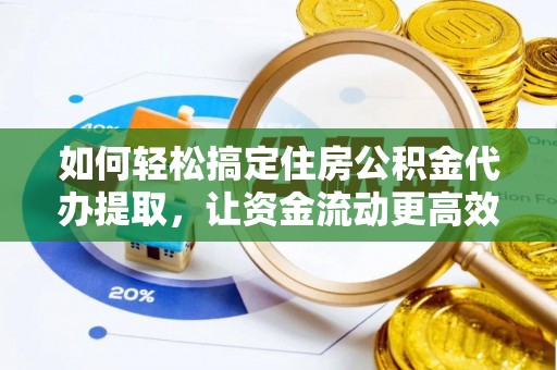 市中区如何轻松搞定住房公积金代办提取，让资金流动更高效
