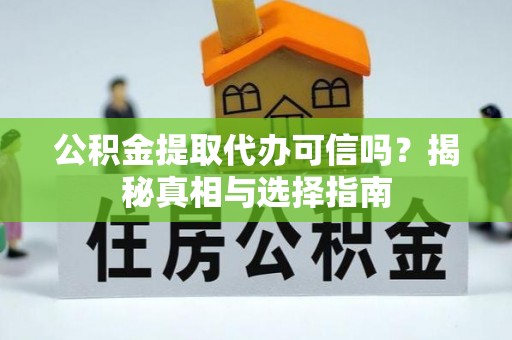 市中区公积金提取代办可信吗？揭秘真相与选择指南
