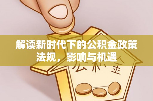 市中区解读新时代下的公积金政策法规，影响与机遇