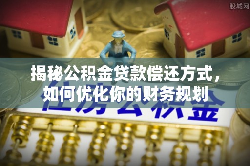 市中区揭秘公积金贷款偿还方式，如何优化你的财务规划