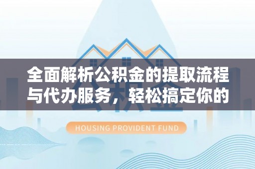 市中区全面解析公积金的提取流程与代办服务，轻松搞定你的公积金咨询代办提取