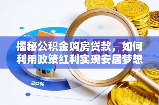 市中区揭秘公积金购房贷款，如何利用政策红利实现安居梦想