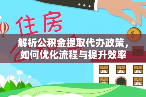 市中区解析公积金提取代办政策，如何优化流程与提升效率