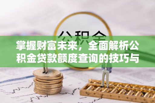 市中区掌握财富未来，全面解析公积金贷款额度查询的技巧与策略