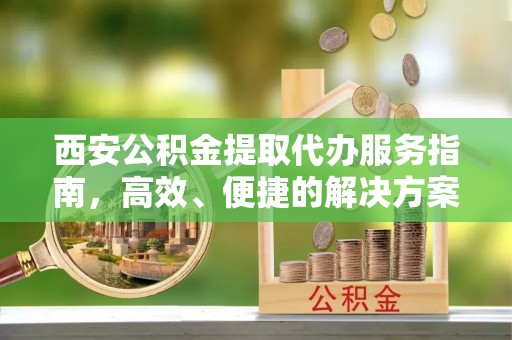市中区西安公积金提取代办服务指南，高效、便捷的解决方案