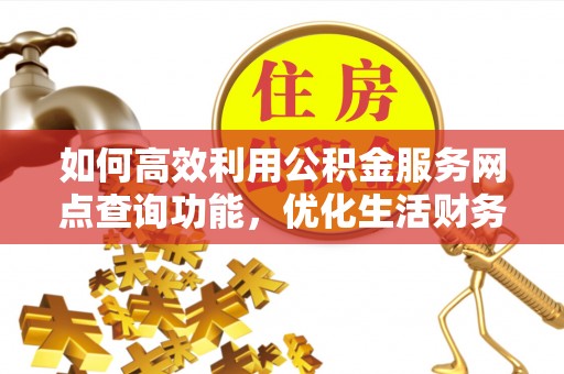 市中区如何高效利用公积金服务网点查询功能，优化生活财务管理