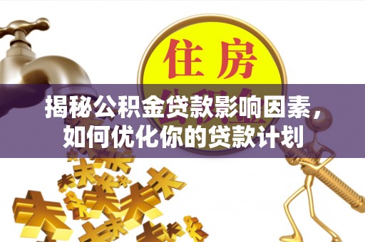 市中区揭秘公积金贷款影响因素，如何优化你的贷款计划
