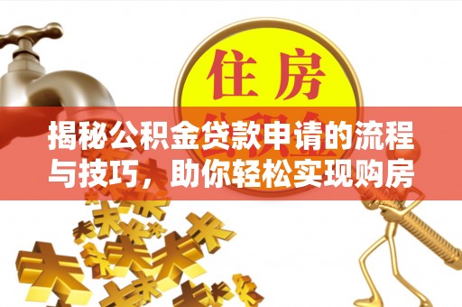 市中区揭秘公积金贷款申请的流程与技巧，助你轻松实现购房梦