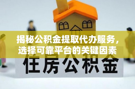 市中区揭秘公积金提取代办服务，选择可靠平台的关键因素