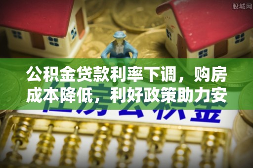 市中区公积金贷款利率下调，购房成本降低，利好政策助力安居梦想