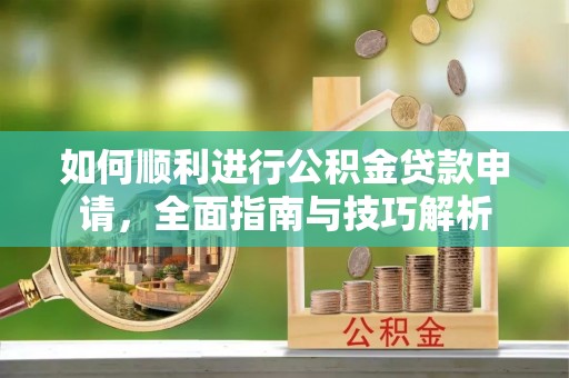 市中区如何顺利进行公积金贷款申请，全面指南与技巧解析
