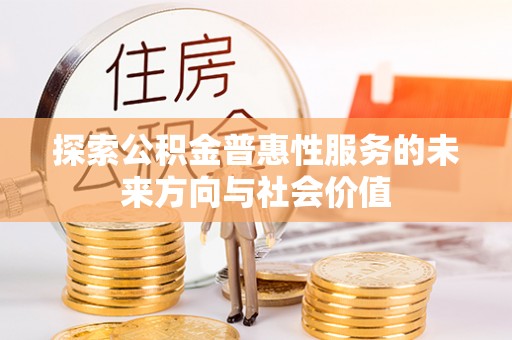 市中区探索公积金普惠性服务的未来方向与社会价值