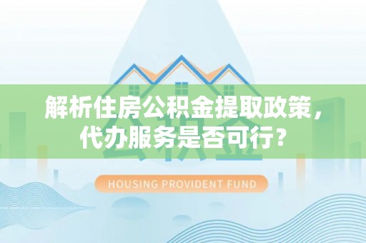 市中区解析住房公积金提取政策，代办服务是否可行？