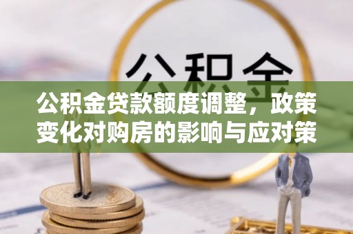 市中区公积金贷款额度调整，政策变化对购房的影响与应对策略