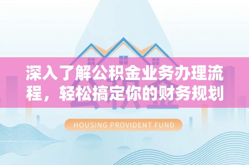 市中区深入了解公积金业务办理流程，轻松搞定你的财务规划
