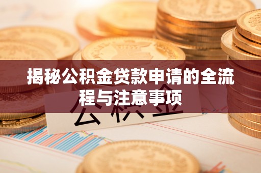 市中区揭秘公积金贷款申请的全流程与注意事项