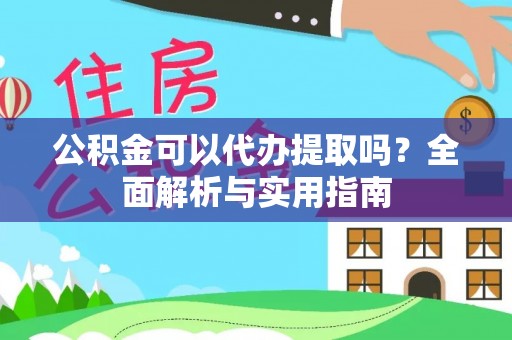 市中区公积金可以代办提取吗？全面解析与实用指南
