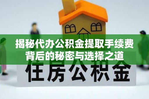 市中区揭秘代办公积金提取手续费背后的秘密与选择之道