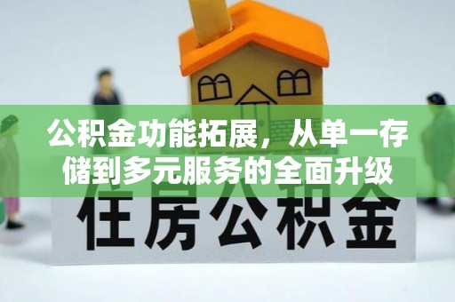 市中区公积金功能拓展，从单一存储到多元服务的全面升级
