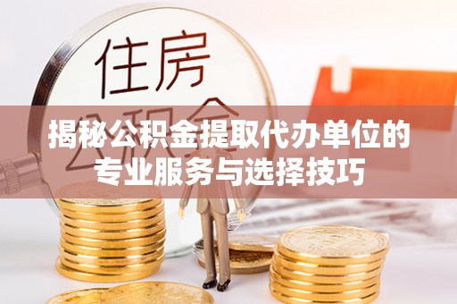 市中区揭秘公积金提取代办单位的专业服务与选择技巧