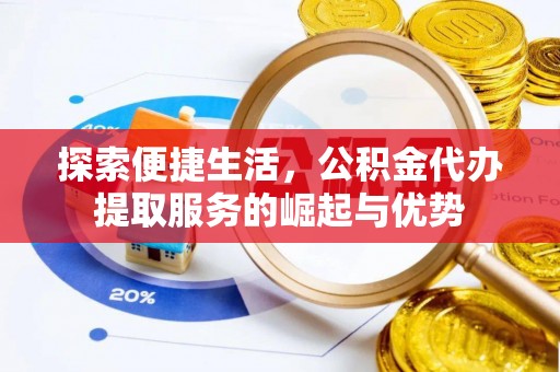 市中区探索便捷生活，公积金代办提取服务的崛起与优势