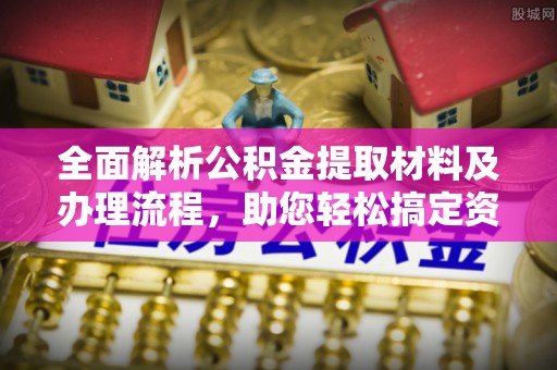 市中区全面解析公积金提取材料及办理流程，助您轻松搞定资金提取
