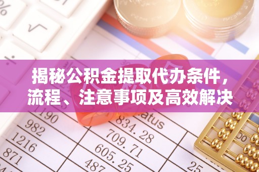 市中区揭秘公积金提取代办条件，流程、注意事项及高效解决方案