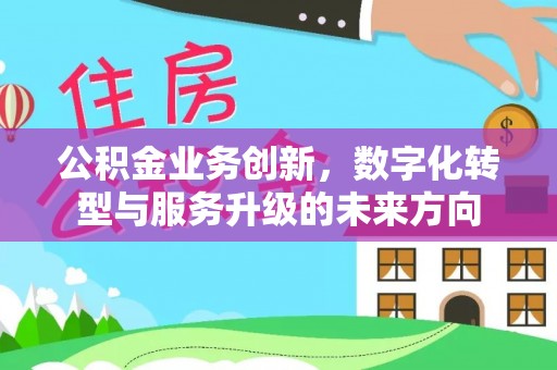 市中区公积金业务创新，数字化转型与服务升级的未来方向