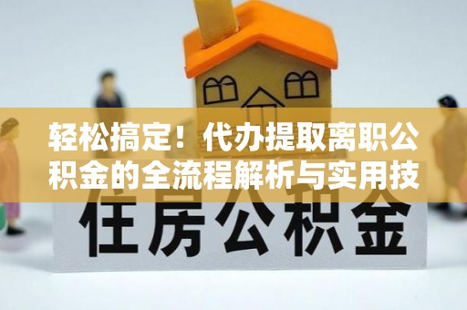 市中区轻松搞定！代办提取离职公积金的全流程解析与实用技巧