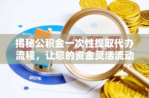 市中区揭秘公积金一次性提取代办流程，让您的资金灵活流动