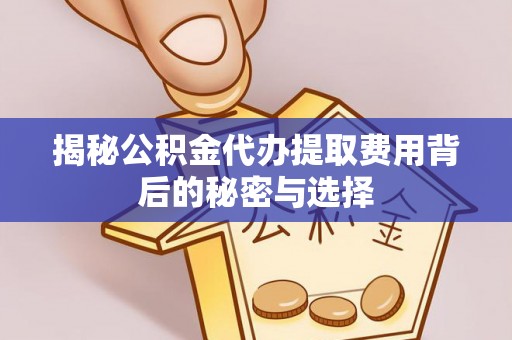 市中区揭秘公积金代办提取费用背后的秘密与选择
